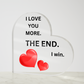 Acrylic Heart Shaped Plaque/  I LOVE YOU MORE. THE END. I WIN